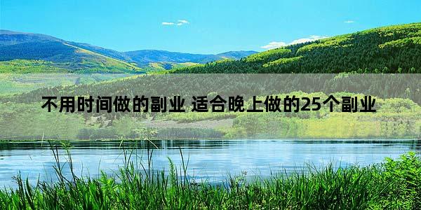 不用时间做的副业 适合晚上做的25个副业